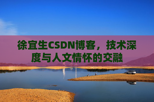 徐宜生CSDN博客，技术深度与人文情怀的交融