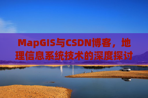 MapGIS与CSDN博客，地理信息系统技术的深度探讨